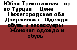  Юбка Трикотажная  (пр-во Турция) › Цена ­ 1 800 - Нижегородская обл., Дзержинск г. Одежда, обувь и аксессуары » Женская одежда и обувь   